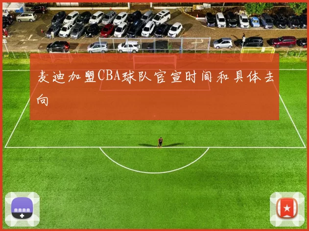 麦迪加盟CBA球队官宣时间和具体去向