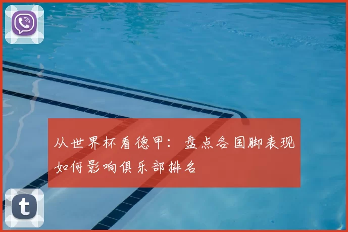 从世界杯看德甲:盘点各国脚表现如何影响俱乐部排名