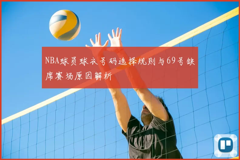 NBA球员球衣号码选择规则与69号缺席赛场原因解析