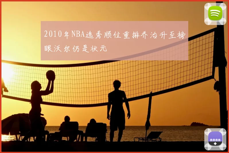 2010年NBA选秀顺位重排乔治升至榜眼沃尔仍是状元