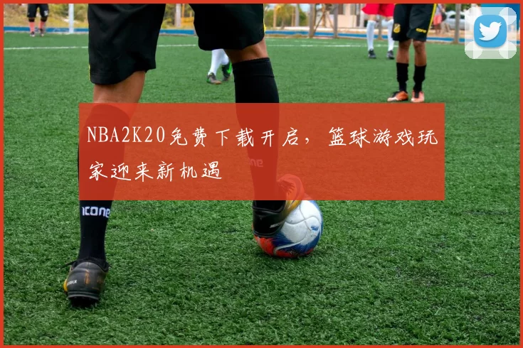 NBA2K20免费下载开启，篮球游戏玩家迎来新机遇