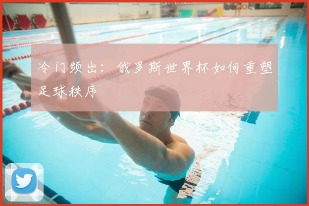 冷门频出:俄罗斯世界杯如何重塑足球秩序