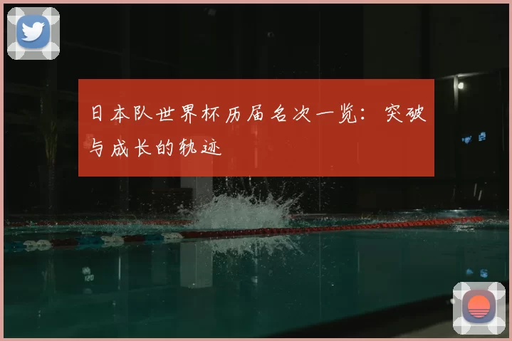 日本队世界杯历届名次一览:突破与成长的轨迹
