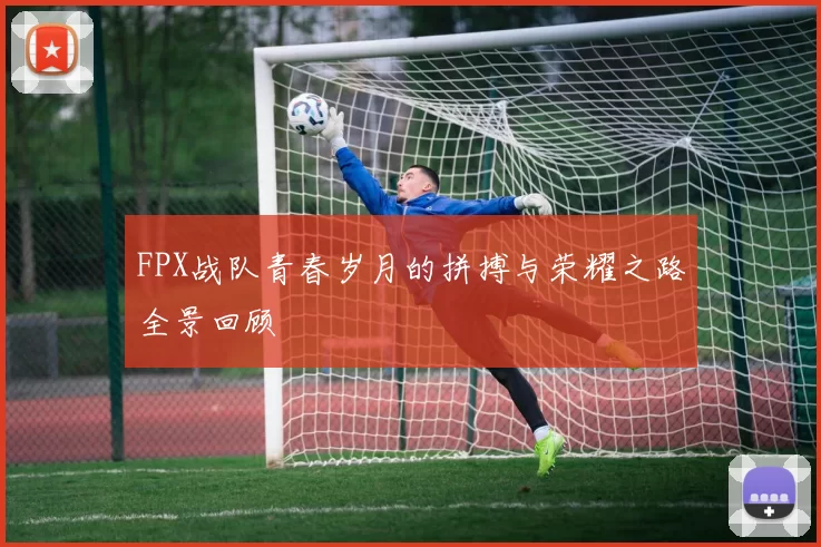 FPX战队青春岁月的拼搏与荣耀之路全景回顾