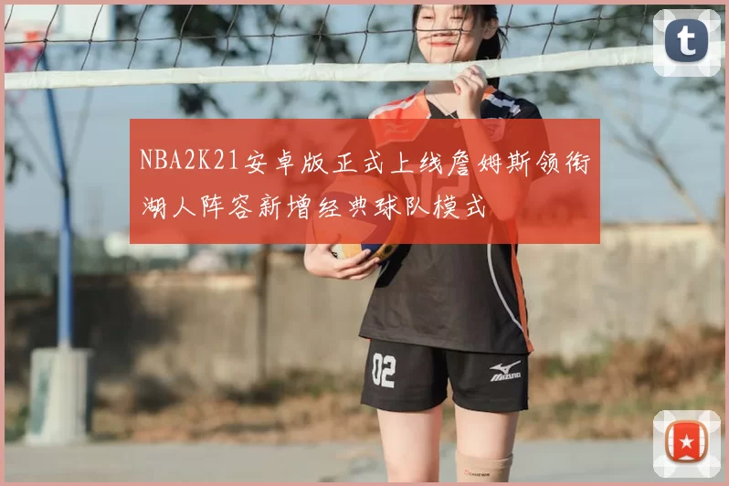 NBA2K21安卓版正式上线詹姆斯领衔湖人阵容新增经典球队模式