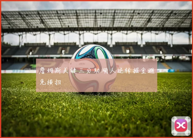 詹姆斯关键三分助湖人逆转掘金避免横扫