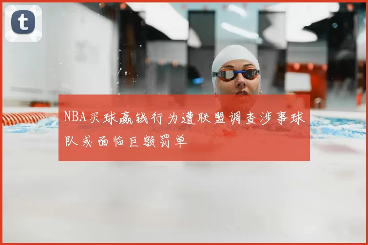 NBA买球赢钱行为遭联盟调查涉事球队或面临巨额罚单