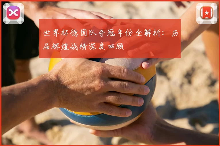 世界杯德国队夺冠年份全解析:历届辉煌战绩深度回顾