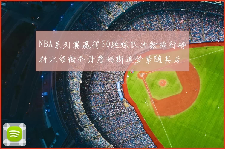 NBA系列赛赢得50胜球队次数排行榜科比领衔乔丹詹姆斯追梦紧随其后