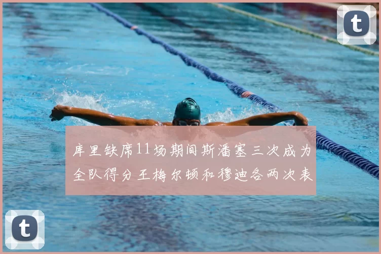 库里缺席11场期间斯潘塞三次成为全队得分王梅尔顿和穆迪各两次表现出色