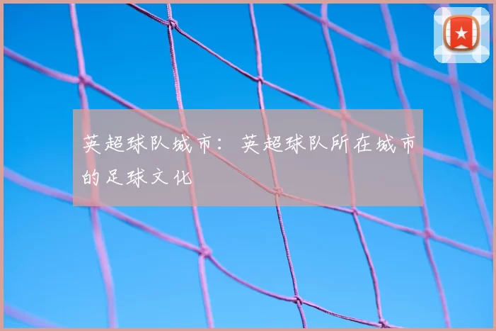 英超球队城市:英超球队所在城市的足球文化