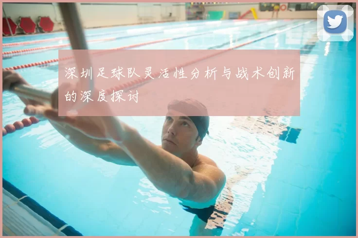 深圳足球队灵活性分析与战术创新的深度探讨