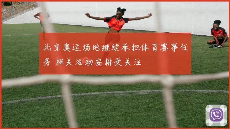 北京奥运场地继续承担体育赛事任务 相关活动安排受关注