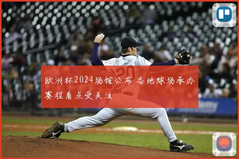 欧洲杯2024场馆公布 各地球场承办赛程看点受关注