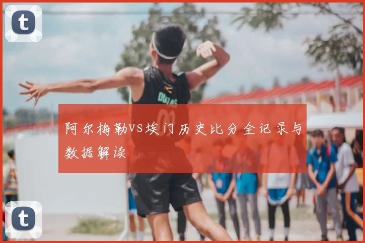 阿尔梅勒vs埃门历史比分全记录与数据解读