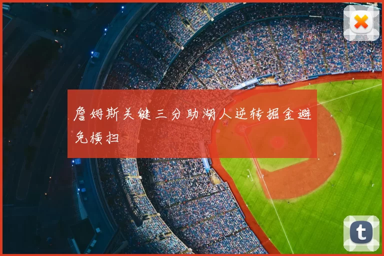 詹姆斯关键三分助湖人逆转掘金避免横扫