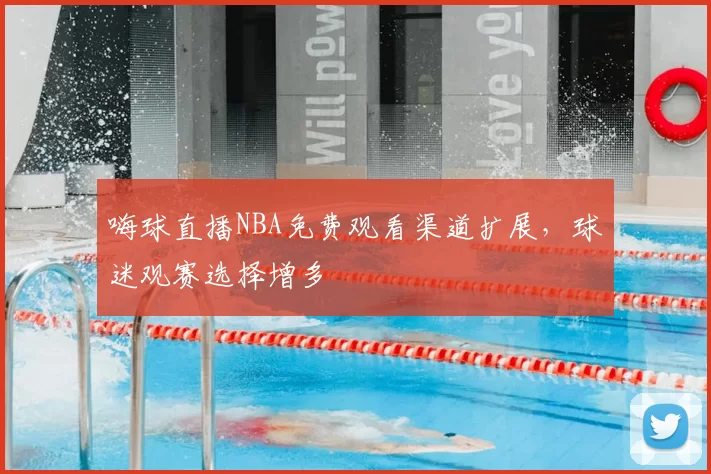 嗨球直播NBA免费观看渠道扩展，球迷观赛选择增多