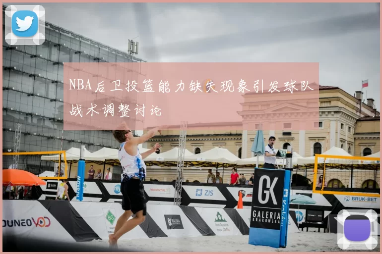 NBA后卫投篮能力缺失现象引发球队战术调整讨论