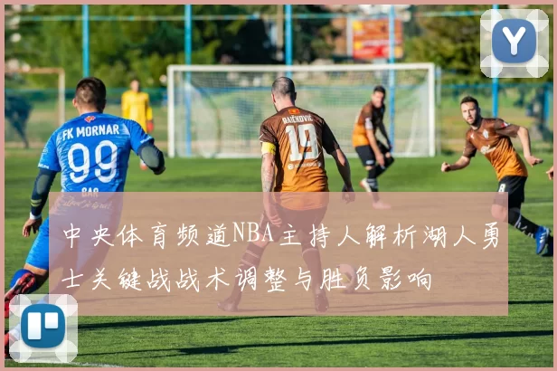 中央体育频道NBA主持人解析湖人勇士关键战战术调整与胜负影响
