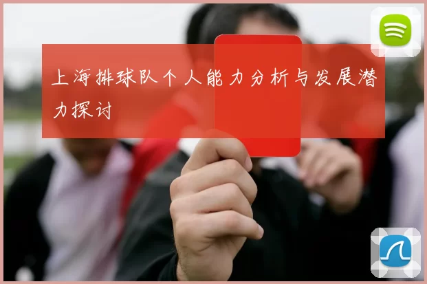 上海排球队个人能力分析与发展潜力探讨