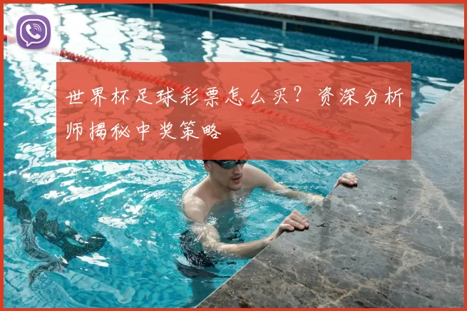 世界杯足球彩票怎么买？资深分析师揭秘中奖策略