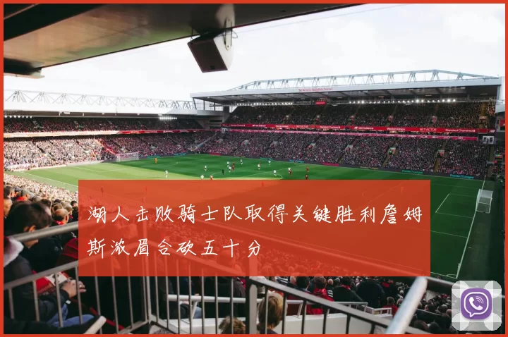 湖人击败骑士队取得关键胜利詹姆斯浓眉合砍五十分