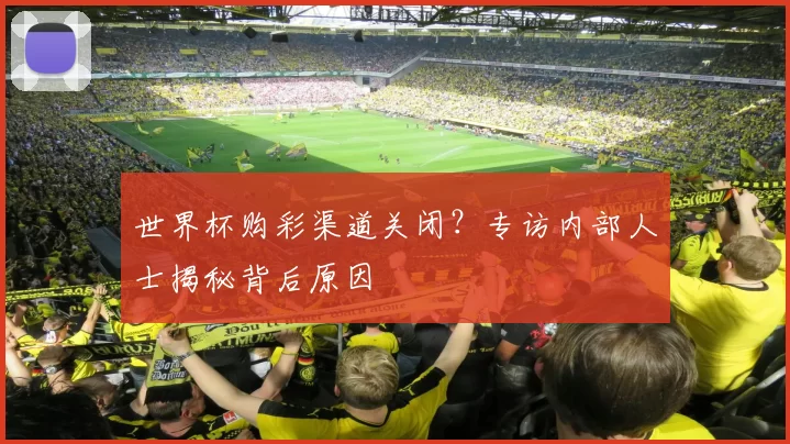 世界杯购彩渠道关闭？专访内部人士揭秘背后原因