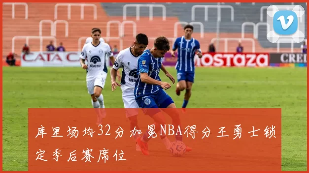 库里场均32分加冕NBA得分王勇士锁定季后赛席位