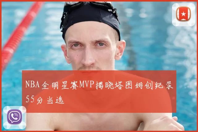 NBA全明星赛MVP揭晓塔图姆创纪录55分当选