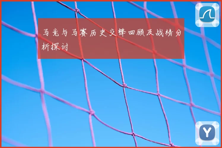 马竞与马赛历史交锋回顾及战绩分析探讨