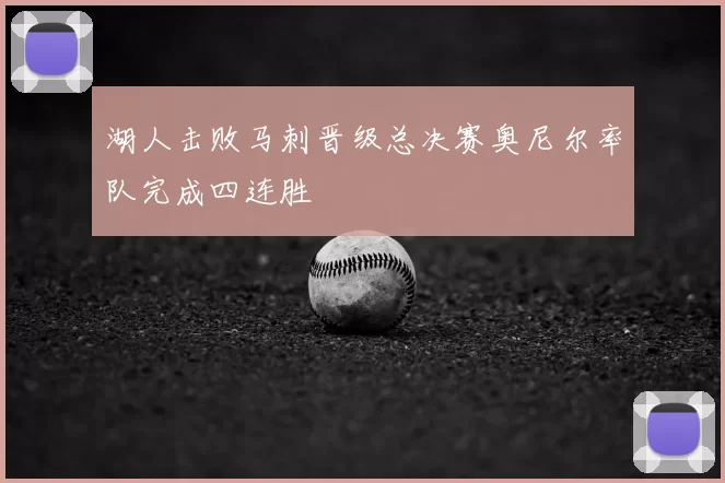 湖人击败马刺晋级总决赛奥尼尔率队完成四连胜