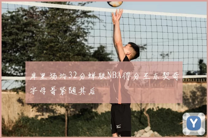 库里场均32分蝉联NBA得分王东契奇字母哥紧随其后