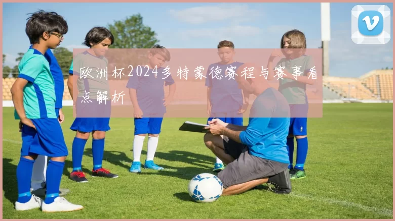 欧洲杯2024多特蒙德赛程与赛事看点解析