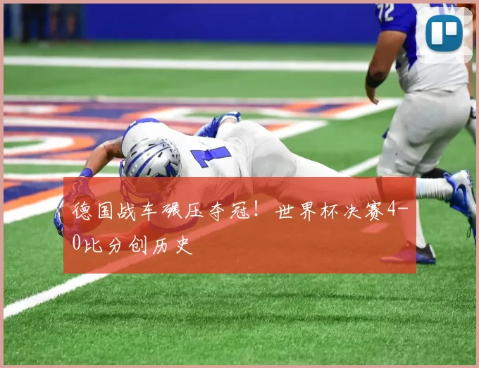 德国战车碾压夺冠！世界杯决赛4-0比分创历史
