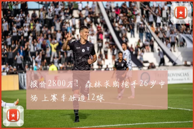 报价2800万！森林求购枪手26岁中场 上赛季独造12球