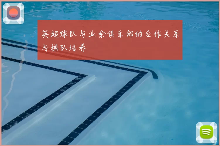 英超球队与业余俱乐部的合作关系与梯队培养