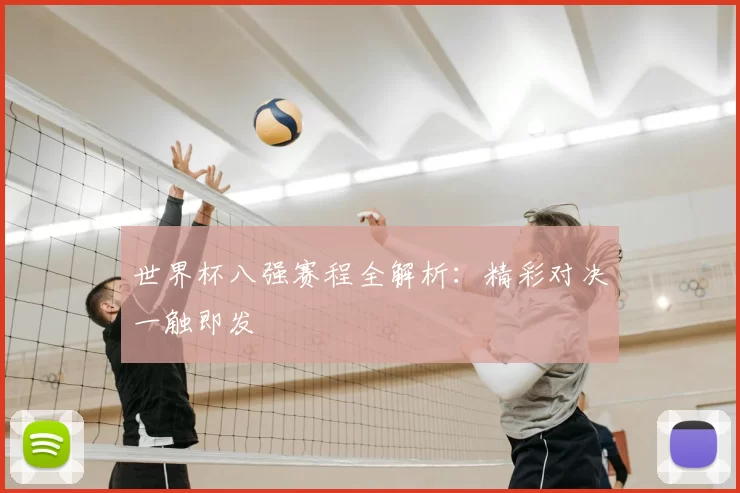 世界杯八强赛程全解析:精彩对决一触即发
